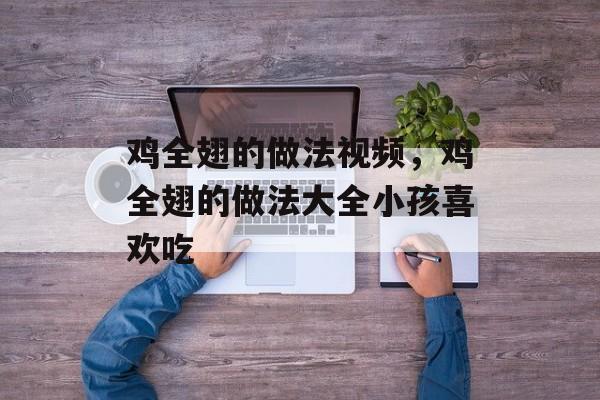 鸡全翅的做法视频，鸡全翅的做法大全小孩喜欢吃-第1张图片-