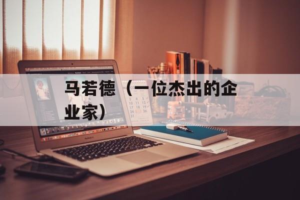 马若德（一位杰出的企业家）-第1张图片-