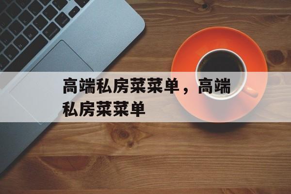 高端私房菜菜单，高端私房菜菜单-第1张图片-