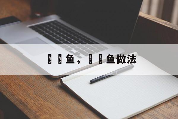 鮟鱇鱼，鮟鱇鱼做法-第1张图片-