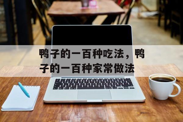 鸭子的一百种吃法，鸭子的一百种家常做法-第1张图片-