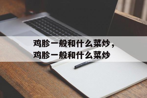鸡胗一般和什么菜炒，鸡胗一般和什么菜炒-第1张图片-