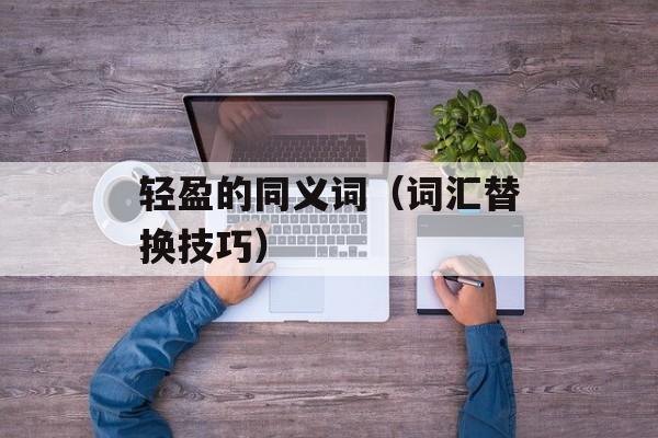 轻盈的同义词（词汇替换技巧）-第1张图片-