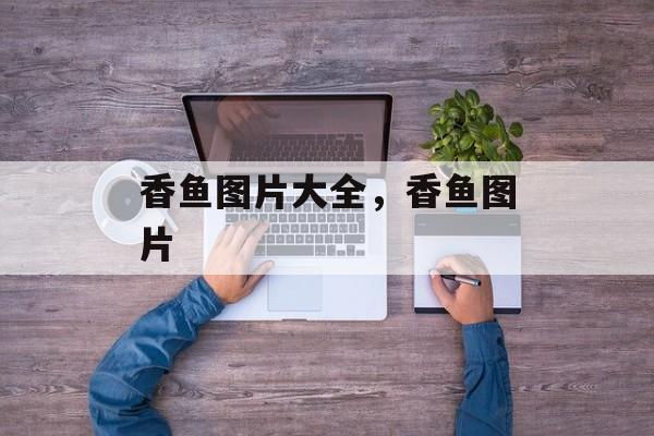 香鱼图片大全，香鱼图片-第1张图片-