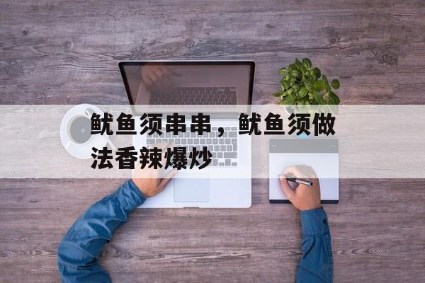 鱿鱼须串串，鱿鱼须做法香辣爆炒-第1张图片-