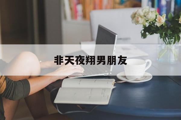 非天夜翔男朋友-第1张图片-