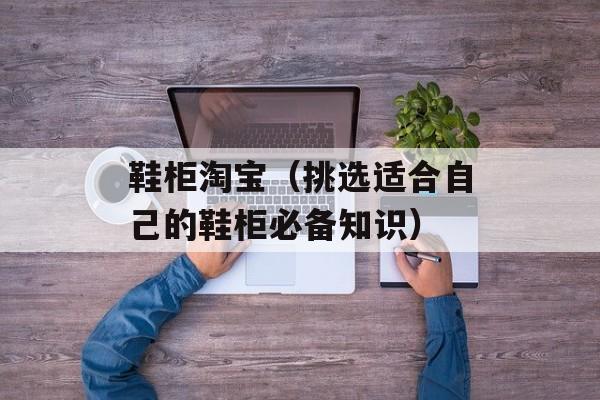 鞋柜淘宝（挑选适合自己的鞋柜必备知识）-第1张图片-