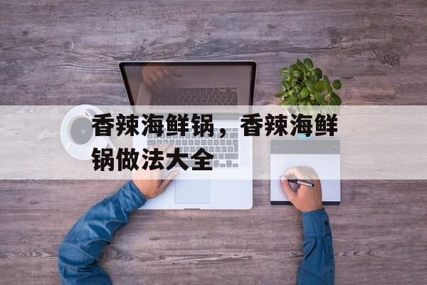 香辣海鲜锅，香辣海鲜锅做法大全-第1张图片-