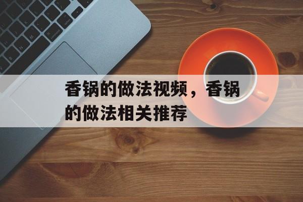 香锅的做法视频，香锅的做法相关推荐-第1张图片-