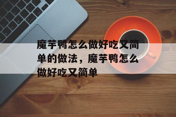 魔芋鸭怎么做好吃又简单的做法，魔芋鸭怎么做好吃又简单-第1张图片-