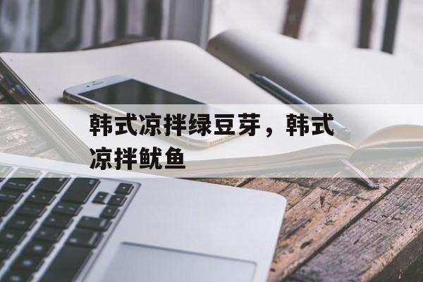 韩式凉拌绿豆芽，韩式凉拌鱿鱼-第1张图片-