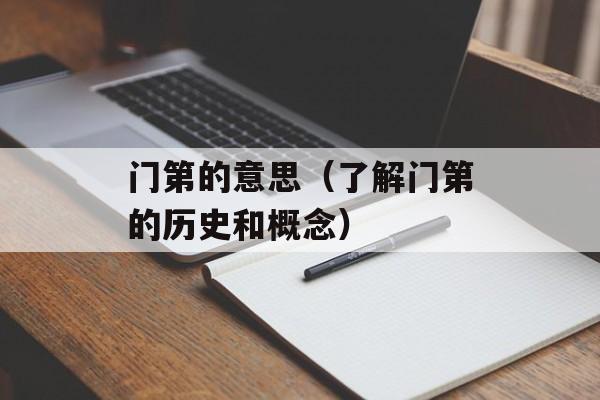 门第的意思（了解门第的历史和概念）-第1张图片-