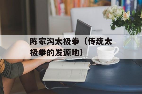 陈家沟太极拳（传统太极拳的发源地）-第1张图片-