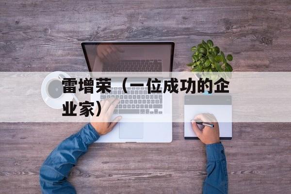 雷增荣（一位成功的企业家）-第1张图片-