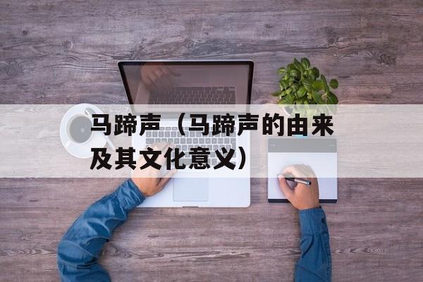 马蹄声（马蹄声的由来及其文化意义）-第1张图片-