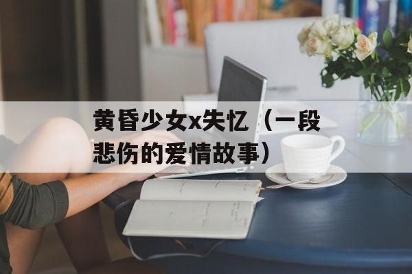 黄昏少女x失忆（一段悲伤的爱情故事）-第1张图片-