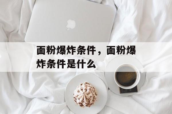 面粉爆炸条件，面粉爆炸条件是什么-第1张图片-