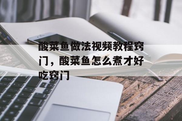 酸菜鱼做法视频教程窍门，酸菜鱼怎么煮才好吃窍门-第1张图片-