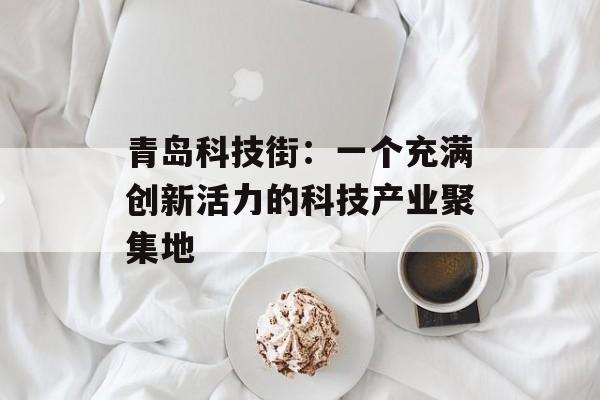 青岛科技街：一个充满创新活力的科技产业聚集地-第1张图片-