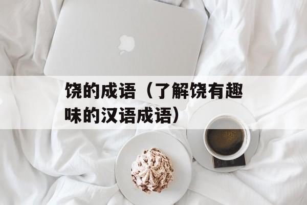 饶的成语（了解饶有趣味的汉语成语）-第1张图片-