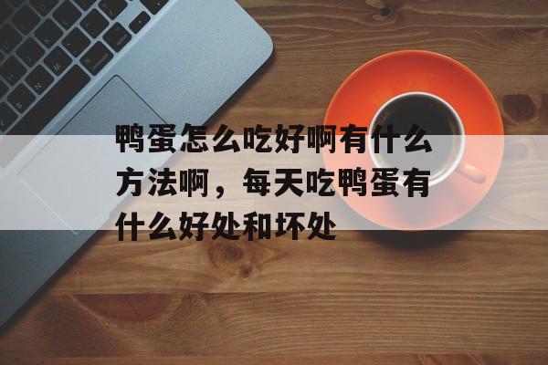 鸭蛋怎么吃好啊有什么方法啊，每天吃鸭蛋有什么好处和坏处-第1张图片-