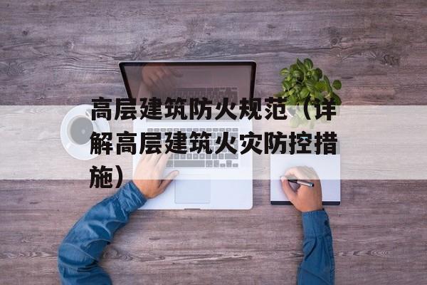 高层建筑防火规范（详解高层建筑火灾防控措施）-第1张图片-