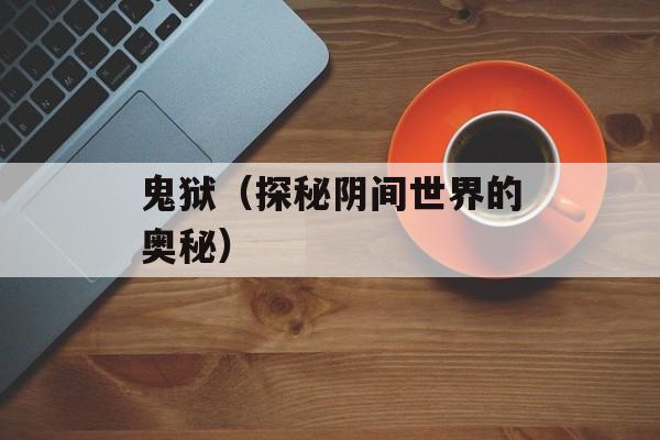 鬼狱（探秘阴间世界的奥秘）-第1张图片-