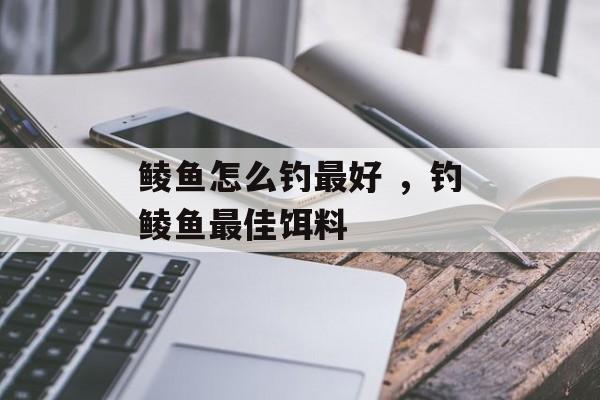 鲮鱼怎么钓最好 ，钓鲮鱼最佳饵料-第1张图片-