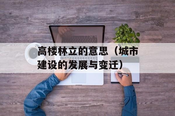 高楼林立的意思（城市建设的发展与变迁）-第1张图片-