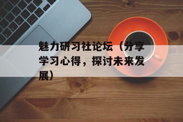 魅力研习社论坛（分享学习心得，探讨未来发展）-第1张图片-