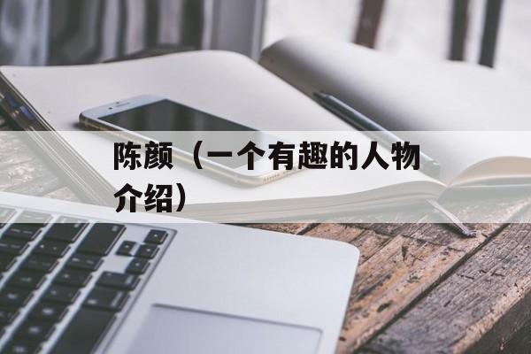 陈颜（一个有趣的人物介绍）-第1张图片-