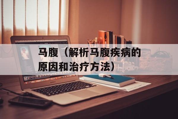 马腹（解析马腹疾病的原因和治疗方法）-第1张图片-