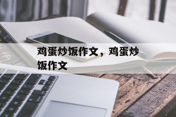 鸡蛋炒饭作文，鸡蛋炒饭作文-第1张图片-
