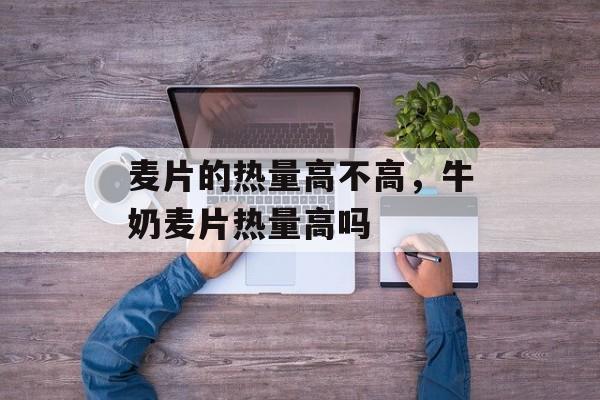 麦片的热量高不高，牛奶麦片热量高吗-第1张图片-