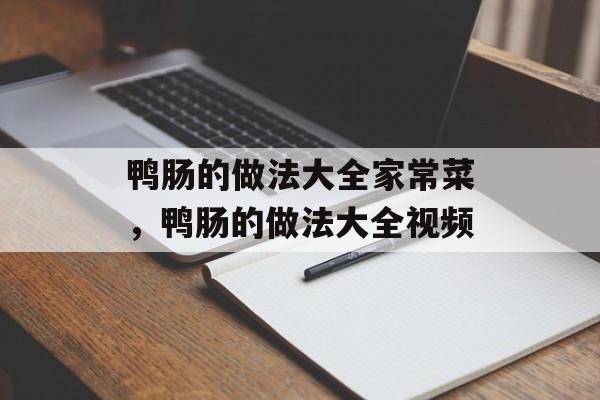 鸭肠的做法大全家常菜，鸭肠的做法大全视频-第1张图片-