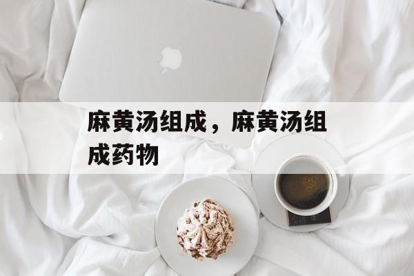 麻黄汤组成，麻黄汤组成药物-第1张图片-