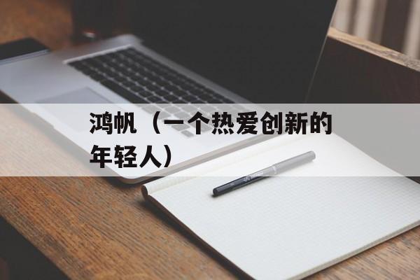 鸿帆（一个热爱创新的年轻人）-第1张图片-