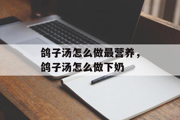 鸽子汤怎么做最营养，鸽子汤怎么做下奶-第1张图片-