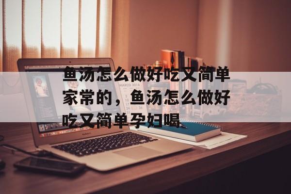 鱼汤怎么做好吃又简单家常的，鱼汤怎么做好吃又简单孕妇喝-第1张图片-