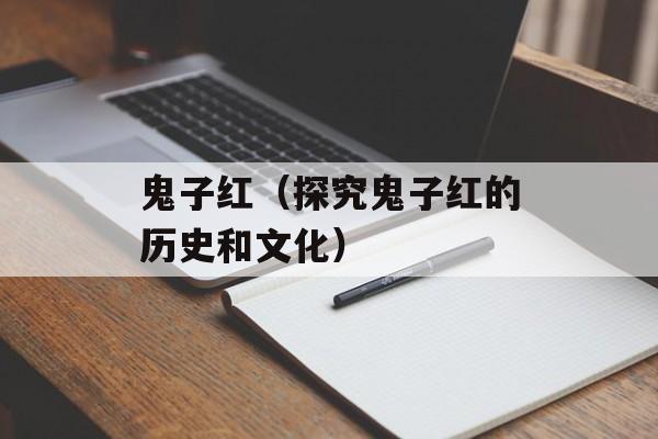 鬼子红（探究鬼子红的历史和文化）-第1张图片-