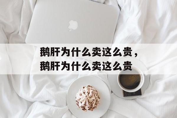 鹅肝为什么卖这么贵，鹅肝为什么卖这么贵-第1张图片-