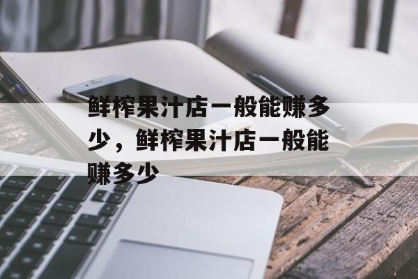 鲜榨果汁店一般能赚多少，鲜榨果汁店一般能赚多少-第1张图片-