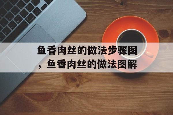 鱼香肉丝的做法步骤图，鱼香肉丝的做法图解-第1张图片-