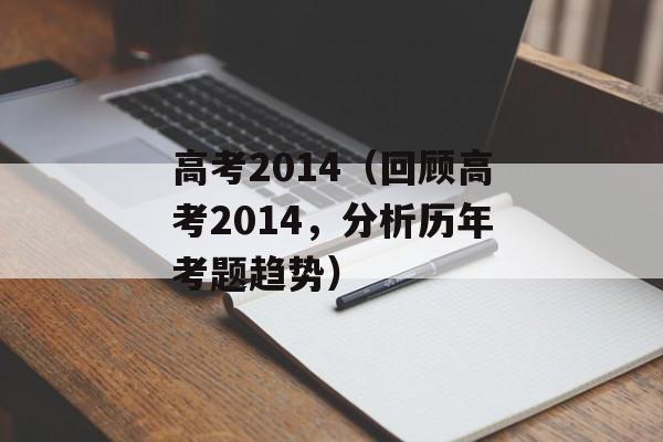 高考2014（回顾高考2014，分析历年考题趋势）-第1张图片-