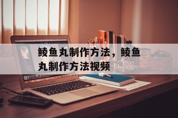 鲮鱼丸制作方法，鲮鱼丸制作方法视频-第1张图片-