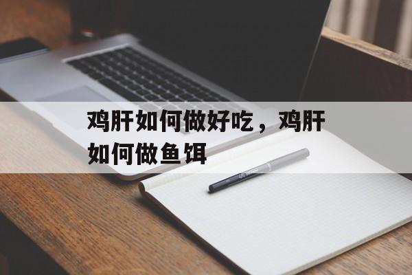 鸡肝如何做好吃，鸡肝如何做鱼饵-第1张图片-
