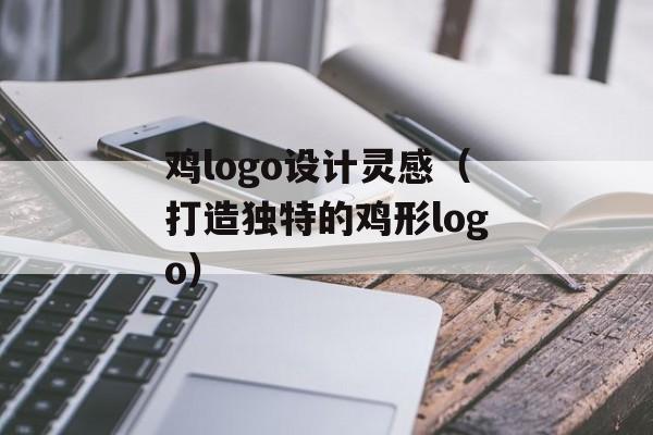 鸡logo设计灵感（打造独特的鸡形logo）-第1张图片-