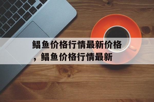 鲳鱼价格行情最新价格，鲳鱼价格行情最新-第1张图片-