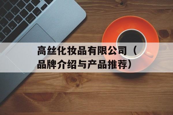 高丝化妆品有限公司（品牌介绍与产品推荐）-第1张图片-