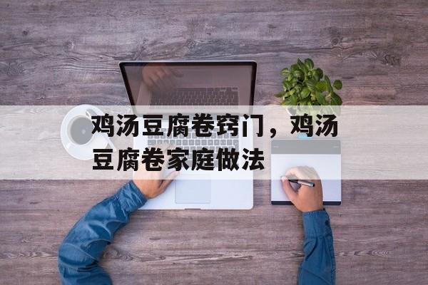 鸡汤豆腐卷窍门，鸡汤豆腐卷家庭做法-第1张图片-